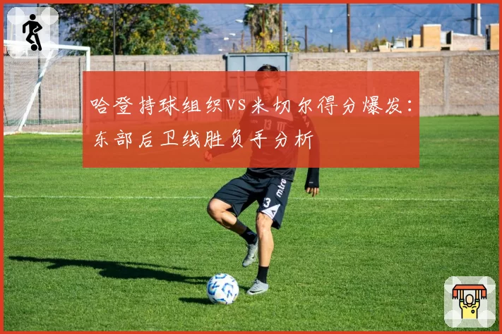 哈登持球组织vs米切尔得分爆发:东部后卫线胜负手分析