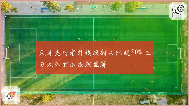 天津先行者外线投射占比超50% 三分大队打法成效显著