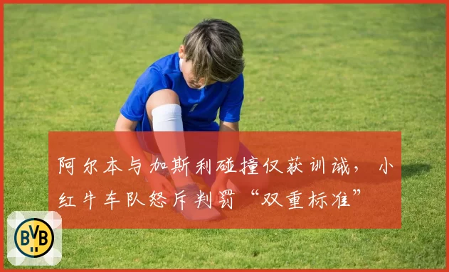 阿尔本与加斯利碰撞仅获训诫，小红牛车队怒斥判罚“双重标准”