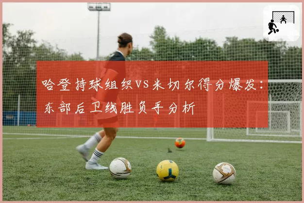 哈登持球组织vs米切尔得分爆发:东部后卫线胜负手分析