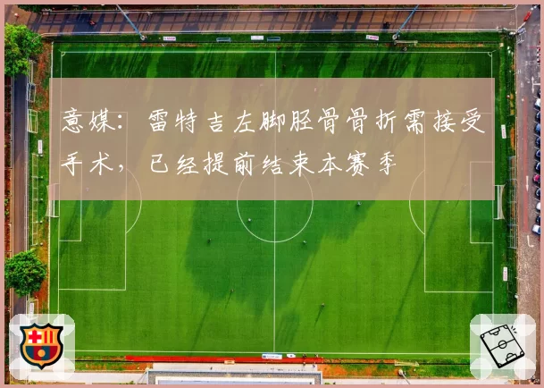 意媒：雷特吉左脚胫骨骨折需接受手术，已经提前结束本赛季