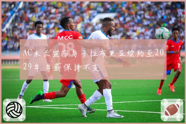 AC米兰宣布与卡拉布里亚续约至2029年 年薪保持不变