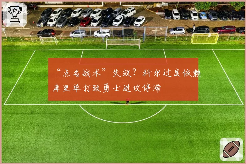 “点名战术”失效?科尔过度依赖库里单打致勇士进攻停滞