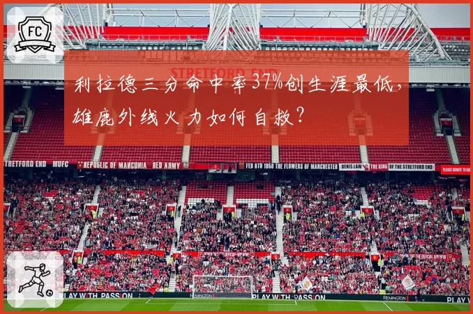 利拉德三分命中率37%创生涯最低，雄鹿外线火力如何自救？