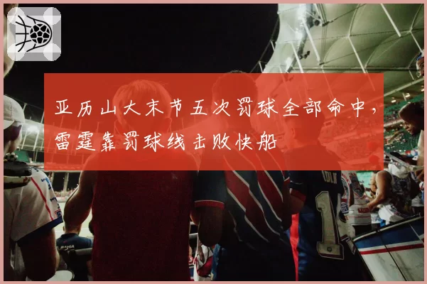 亚历山大末节五次罚球全部命中，雷霆靠罚球线击败快船