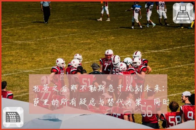 孔蒂之后那不勒斯急于规划未来:萨里的所有疑虑与替代方案,同时曼纳会面麦克托米奈